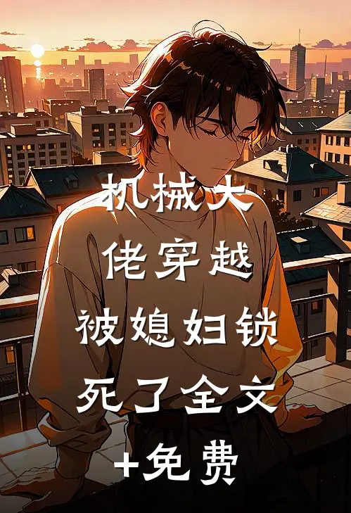 机械大佬穿越，被媳妇锁死了全文+免费
