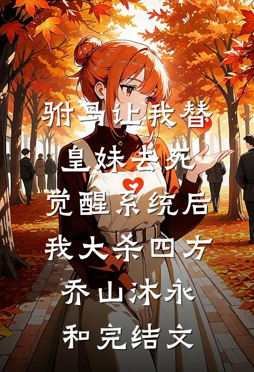驸马让我替皇妹去死，觉醒系统后我大杀四方乔山沐永和完结文