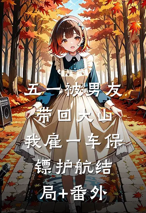 五一被男友带回大山，我雇一车保镖护航结局+番外