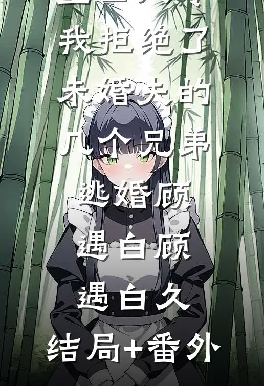 重回八零，我拒绝了未婚夫的几个兄弟逃婚顾遇白顾遇白久:结局+番外