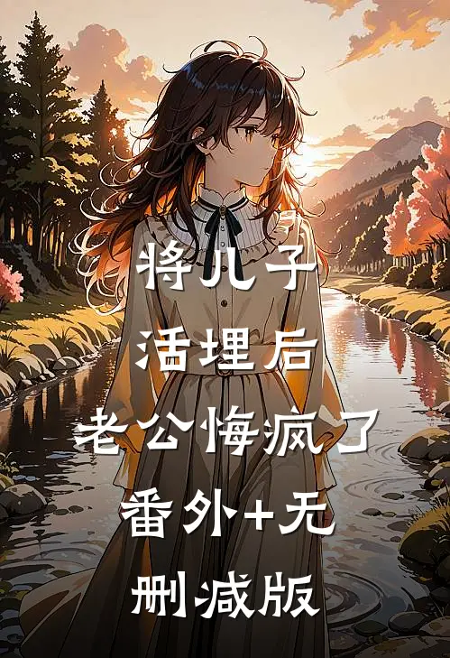 将儿子活埋后，老公悔疯了:番外+无删减版