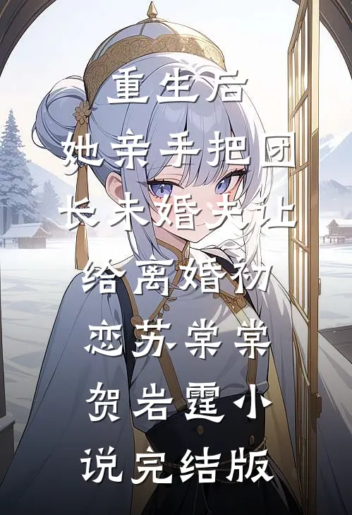重生后，她亲手把团长未婚夫让给离婚初恋苏棠棠贺岩霆小说完结版