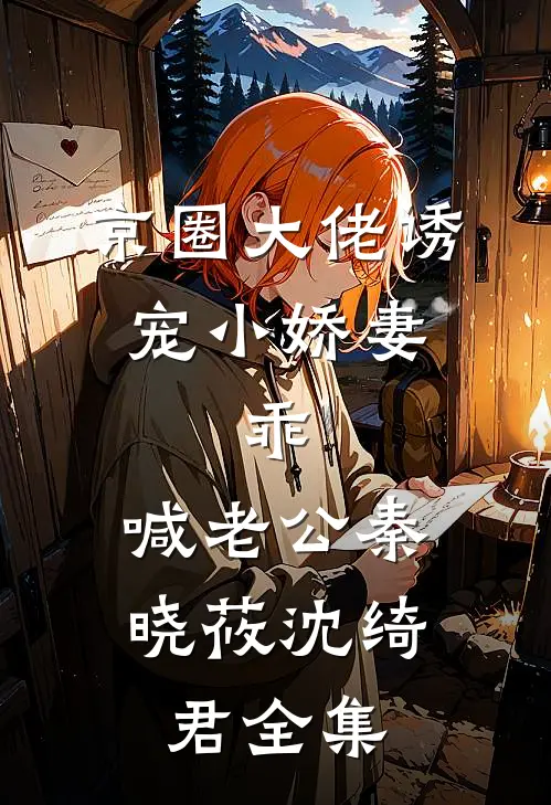 京圈大佬诱宠小娇妻，乖，喊老公秦晓莜沈绮君全集