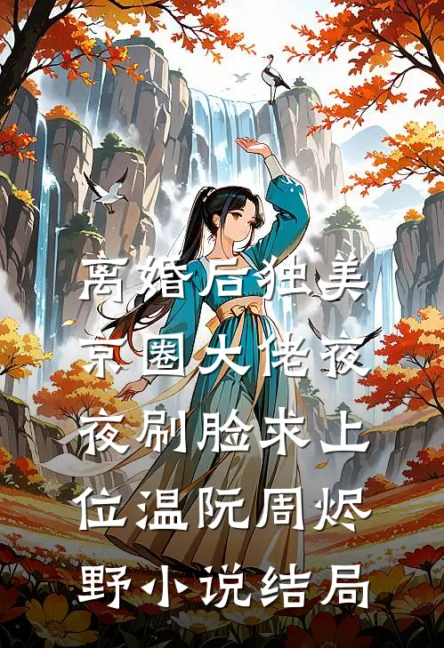 离婚后独美，京圈大佬夜夜刷脸求上位温阮周烬野小说结局