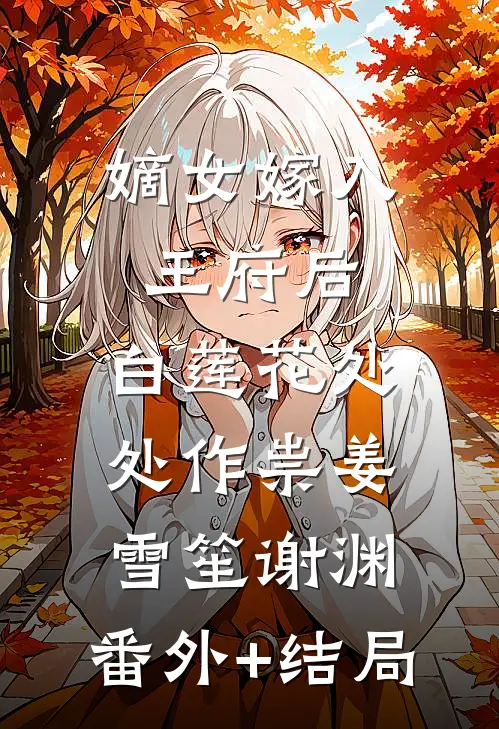 嫡女嫁入王府后，白莲花处处作祟姜雪笙谢渊:(番外)+(结局)