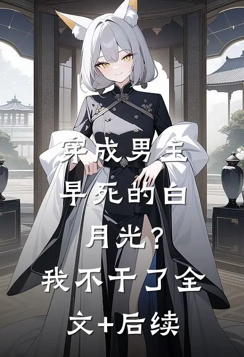 穿成男主早死的白月光？我不干了全文+后续