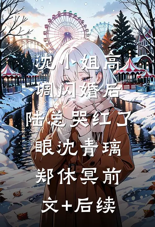沈小姐高调闪婚后，陆总哭红了眼沈青璃郑休冥前文+后续