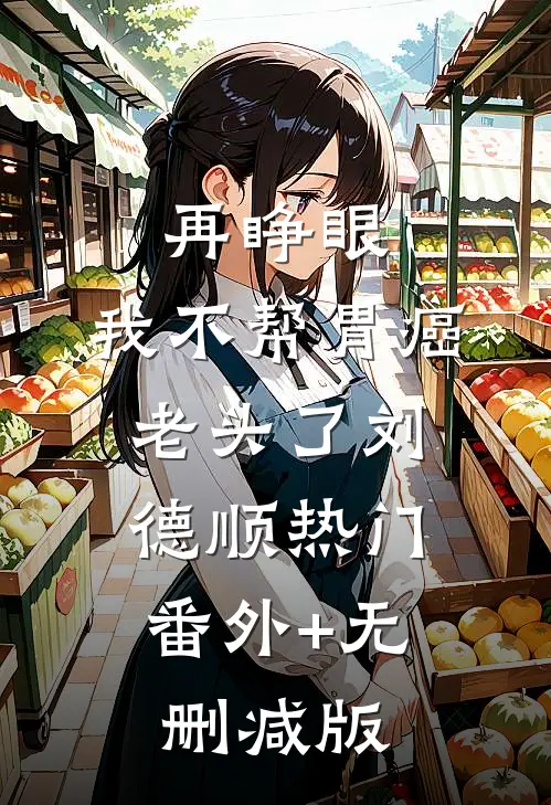 再睁眼，我不帮胃癌老头了刘德顺热门:番外+无删减版