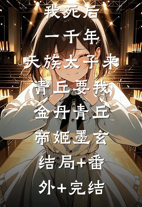 我死后一千年，天族太子来青丘要我金丹青丘帝姬墨玄结局+番外+完结