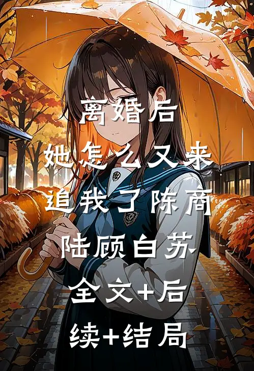 离婚后，她怎么又来追我了陈商陆顾白苏全文+后续+结局