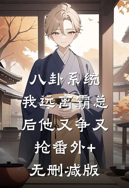 八卦系统：我远离霸总后他又争又抢番外+无删减版