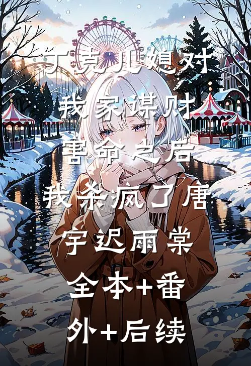丁克儿媳对我家谋财害命之后，我杀疯了唐宇迟雨棠全本+番外+后续