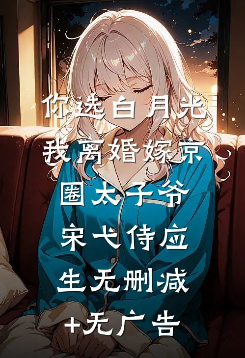 你选白月光，我离婚嫁京圈太子爷宋弋侍应生无删减+无广告
