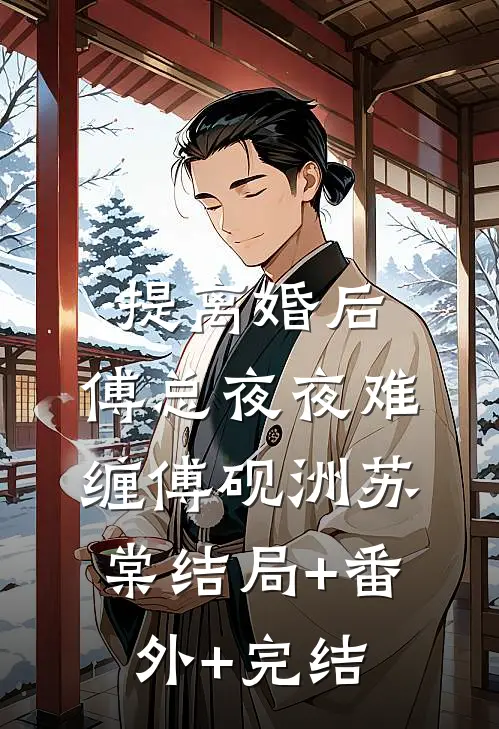 提离婚后，傅总夜夜难缠傅砚洲苏棠结局+番外+完结