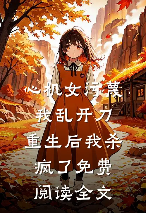 心机女污蔑我乱开刀，重生后我杀疯了免费阅读全文