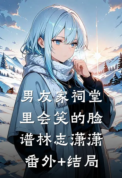 男友家祠堂里会笑的脸谱林志潇潇(番外)+(结局)