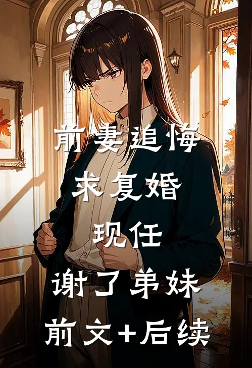 前妻追悔求复婚，现任：谢了弟妹:前文+后续