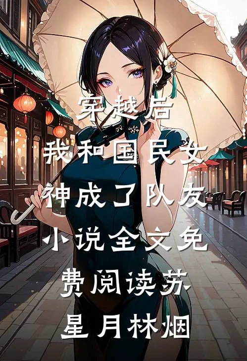 穿越后，我和国民女神成了队友小说全文免费阅读苏星月林烟