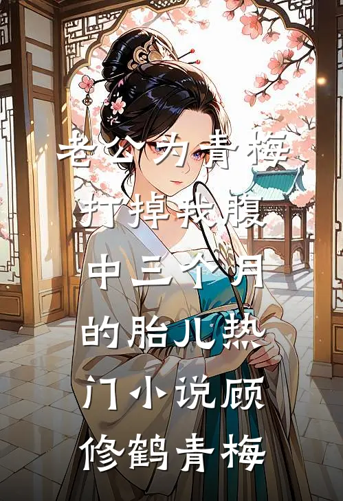 老公为青梅打掉我腹中三个月的胎儿热门小说顾修鹤青梅