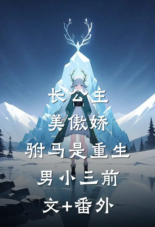 长公主美傲娇，驸马是重生男小三前文+番外