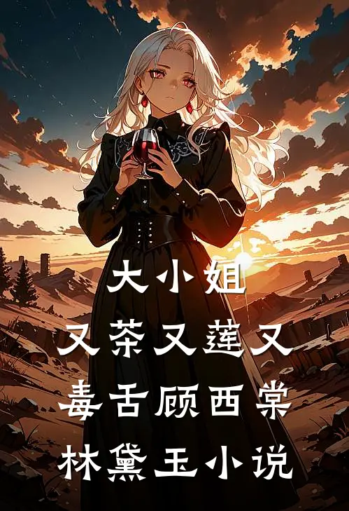 大小姐，又茶又莲又毒舌顾西棠林黛玉小说