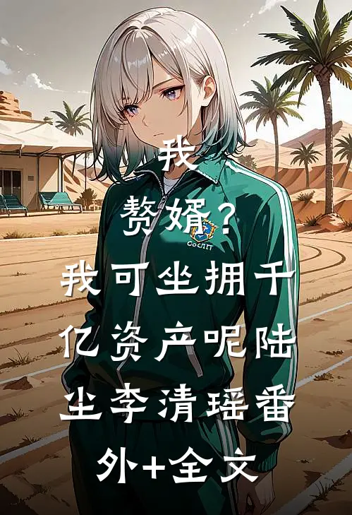 我，赘婿？我可坐拥千亿资产呢陆尘李清瑶:(番外)+(全文)