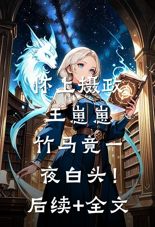 怀上摄政王崽崽，竹马竟一夜白头！后续+全文