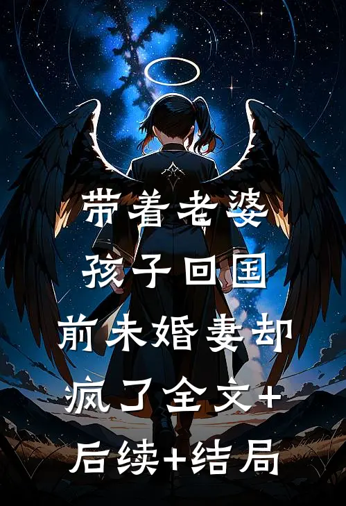 带着老婆孩子回国，前未婚妻却疯了全文+后续+结局