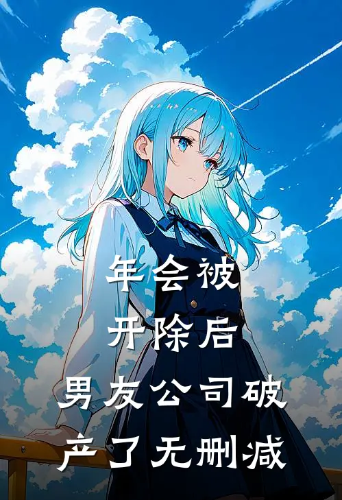 年会被开除后，男友公司破产了无删减