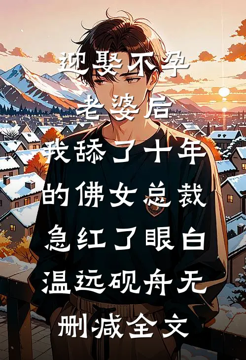 迎娶不孕老婆后，我舔了十年的佛女总裁急红了眼白温远砚舟无删减全文