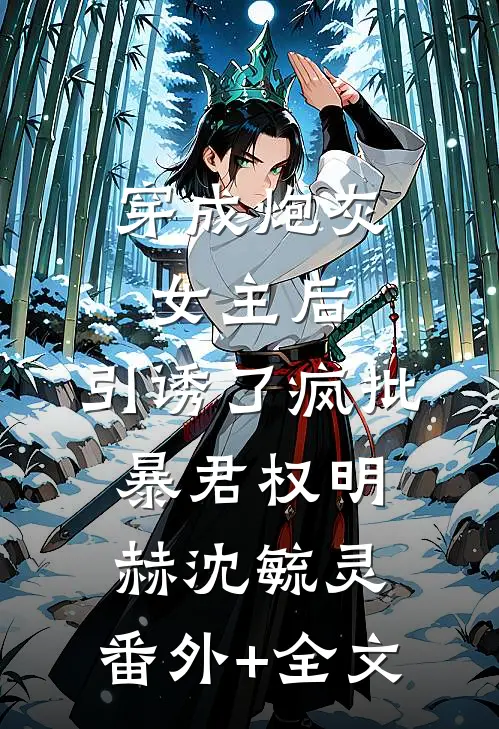穿成炮灰女主后，引诱了疯批暴君权明赫沈毓灵:(番外)+(全文)
