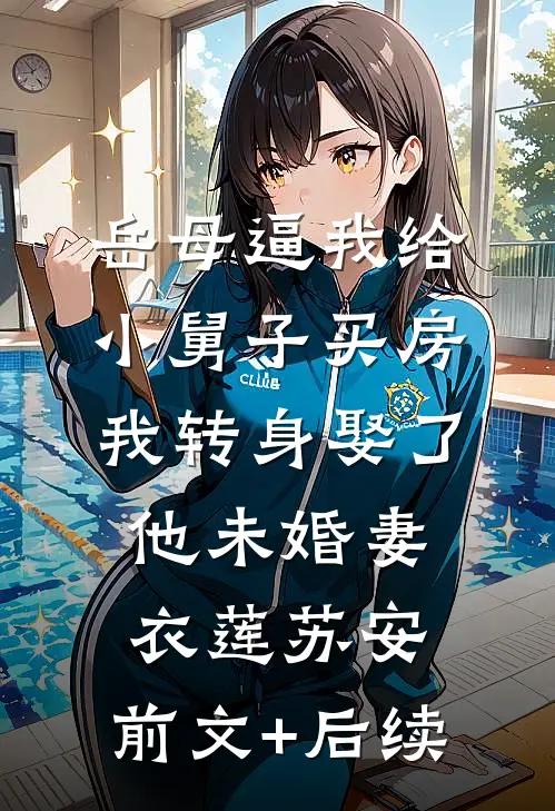 岳母逼我给小舅子买房，我转身娶了他未婚妻衣莲苏安:前文+后续