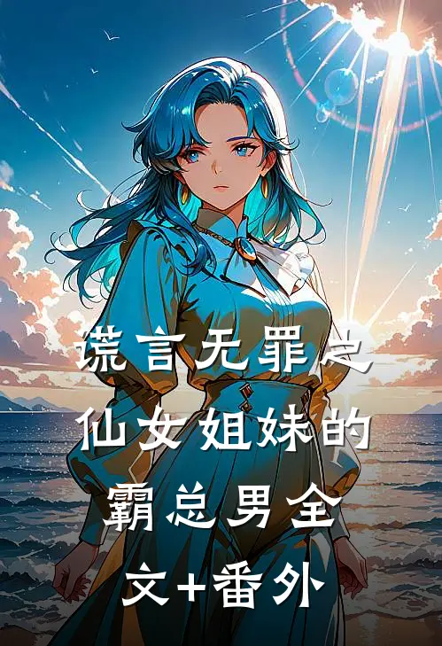 谎言无罪之：仙女姐妹的霸总男全文+番外