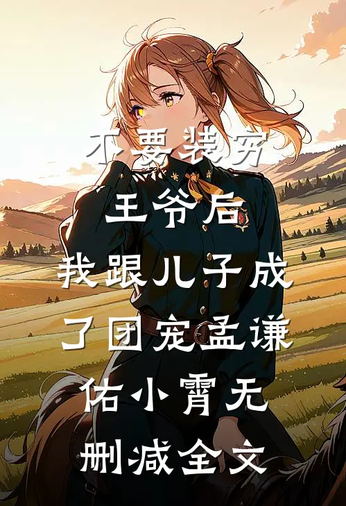 不要装穷王爷后，我跟儿子成了团宠孟谦佑小霄无删减全文