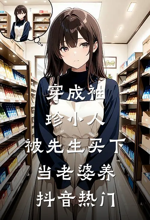 穿成袖珍小人，被先生买下当老婆养抖音热门