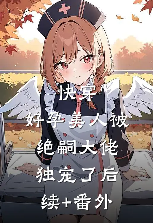 快穿：好孕美人被绝嗣大佬独宠了后续+番外