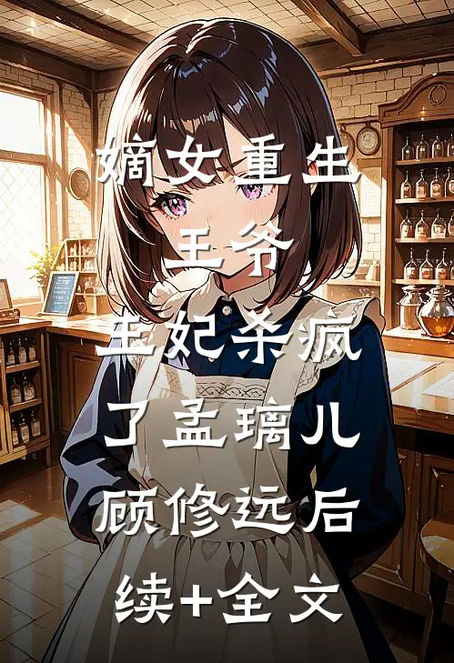 嫡女重生：王爷，王妃杀疯了孟璃儿顾修远后续+全文