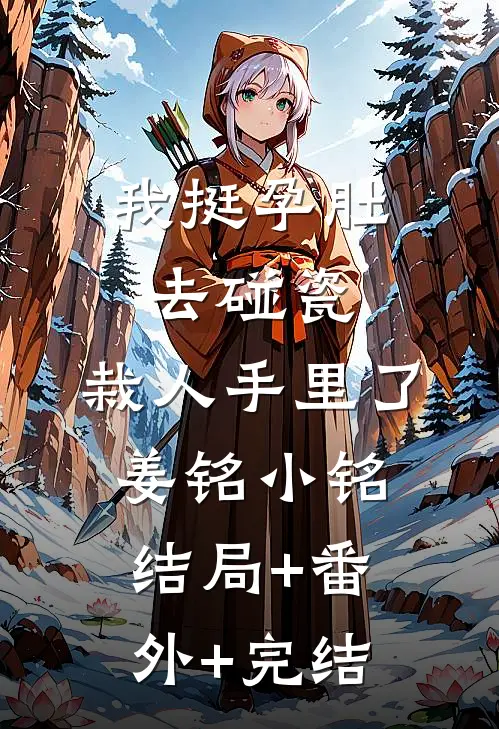 我挺孕肚去碰瓷，栽人手里了姜铭小铭:结局+番外+完结