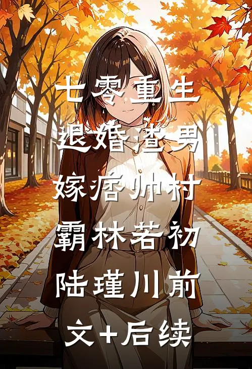 七零重生：退婚渣男，嫁痞帅村霸林若初陆瑾川前文+后续