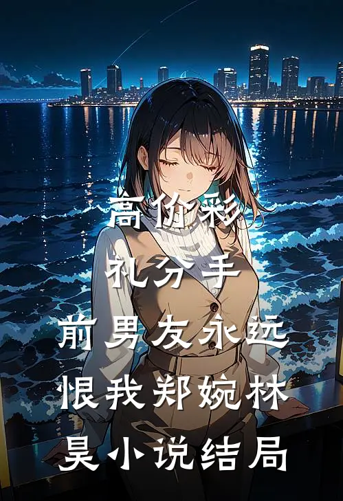 高价彩礼分手，前男友永远恨我郑婉林昊小说结局