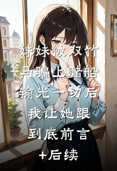 妹妹被双竹马骗上赌船输光一切后，我让她跟到底前言+后续