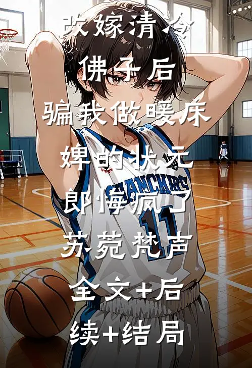 改嫁清冷佛子后，骗我做暖床婢的状元郎悔疯了苏菀梵声:全文+后续+结局