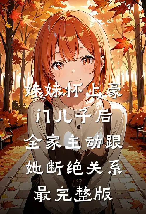 妹妹怀上豪门儿子后，全家主动跟她断绝关系最完整版