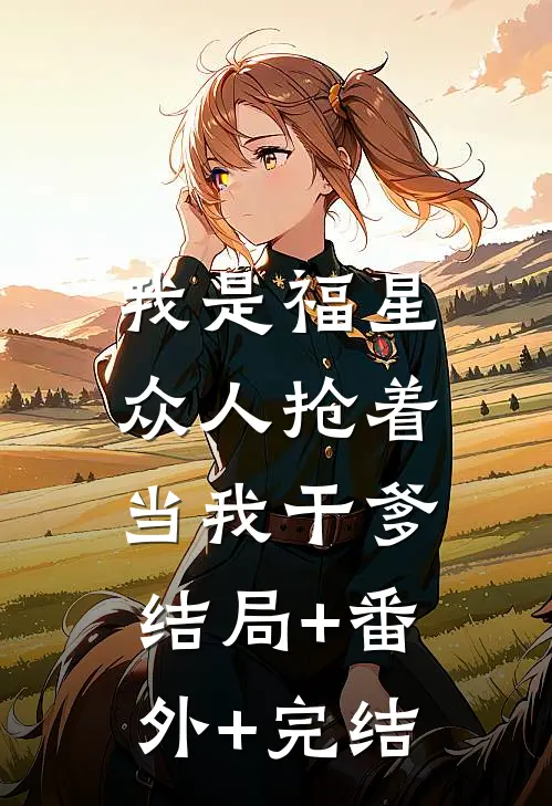 我是福星，众人抢着当我干爹结局+番外+完结
