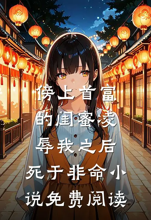 傍上首富的闺蜜凌辱我之后，死于非命小说免费阅读