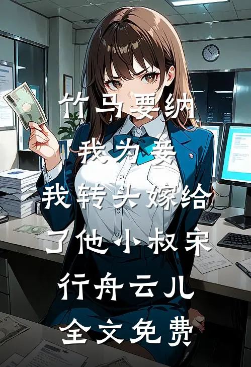竹马要纳我为妾，我转头嫁给了他小叔宋行舟云儿全文免费