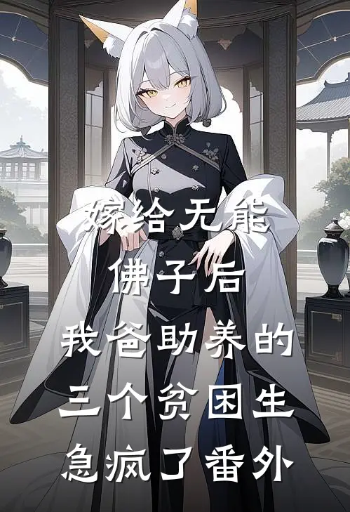 嫁给无能佛子后，我爸助养的三个贫困生急疯了番外