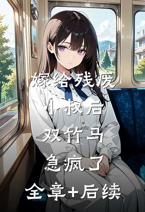 嫁给残废小叔后，双竹马急疯了:全章+后续