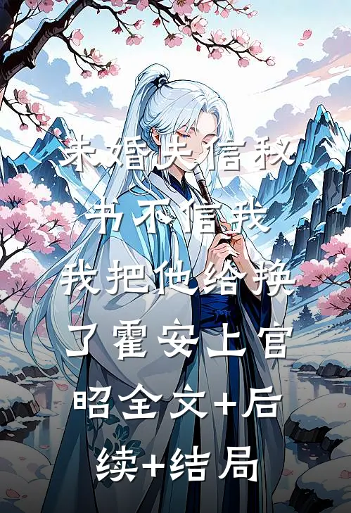 未婚夫信秘书不信我，我把他给换了霍安上官昭全文+后续+结局