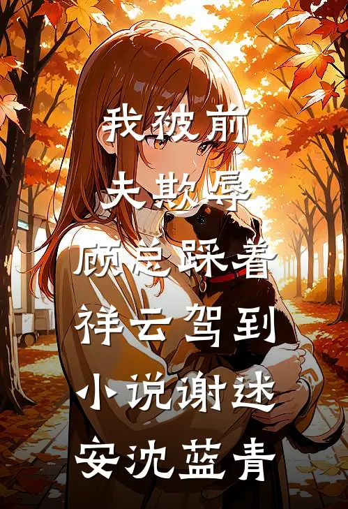 我被前夫欺辱，顾总踩着祥云驾到小说谢述安沈蓝青